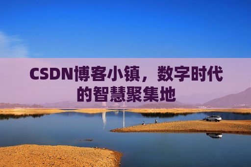 CSDN博客小镇,数字时代的智慧聚集地 CSDN博客小镇,数字时代的智慧聚集地