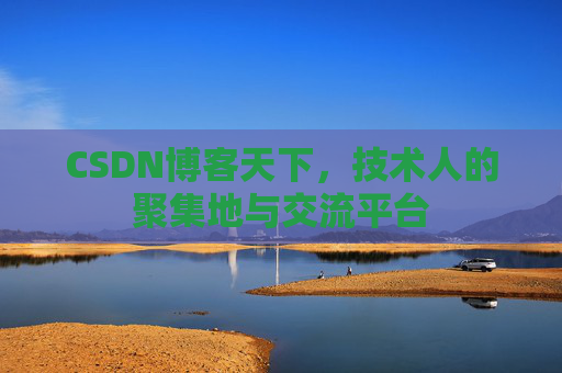 CSDN博客天下,技术人的聚集地与交流平台
